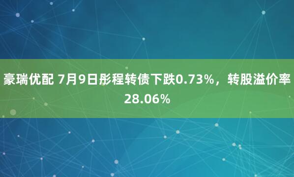豪瑞优配 7月9日彤程转债下跌0.73%，转股溢价率28.06%