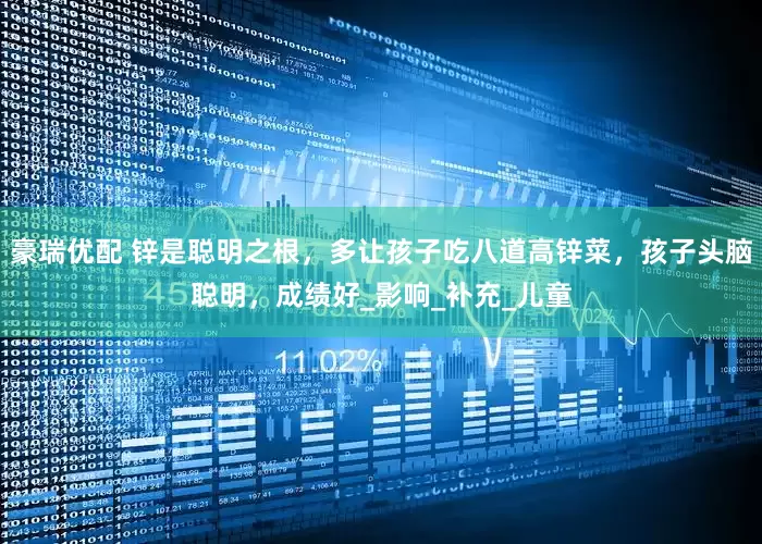 豪瑞优配 锌是聪明之根，多让孩子吃八道高锌菜，孩子头脑聪明，成绩好_影响_补充_儿童