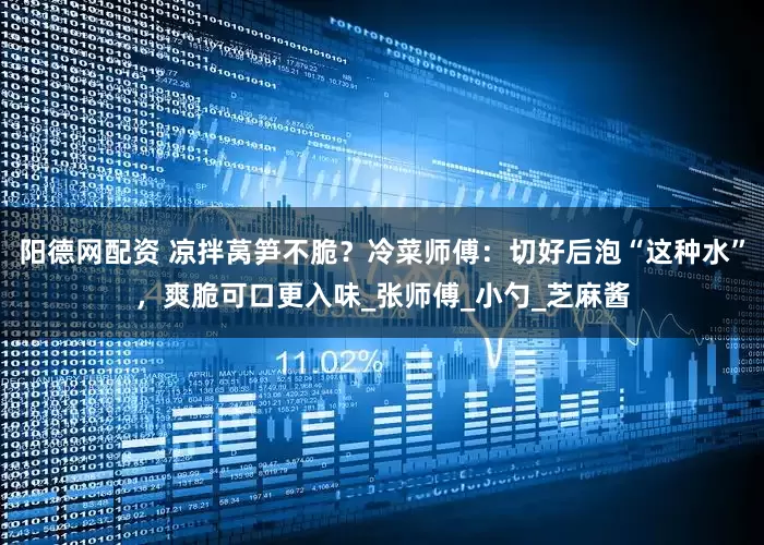 阳德网配资 凉拌莴笋不脆？冷菜师傅：切好后泡“这种水”，爽脆可口更入味_张师傅_小勺_芝麻酱