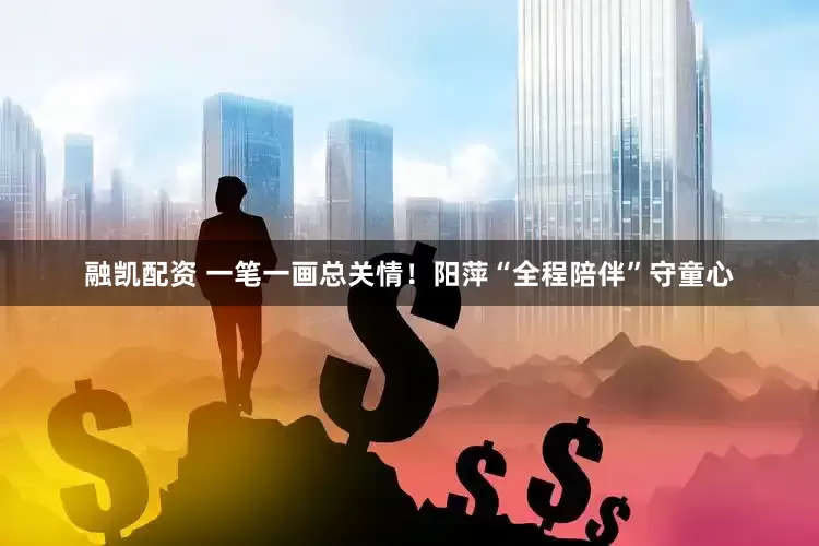 融凯配资 一笔一画总关情！阳萍“全程陪伴”守童心