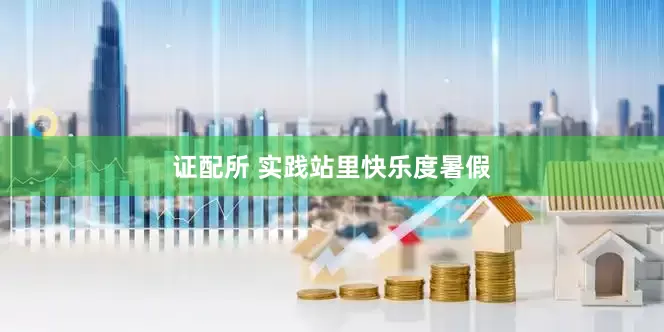 证配所 实践站里快乐度暑假