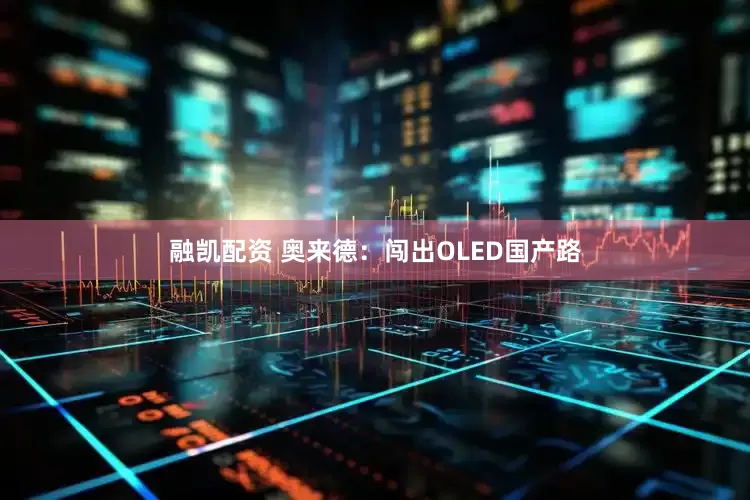 融凯配资 奥来德：闯出OLED国产路
