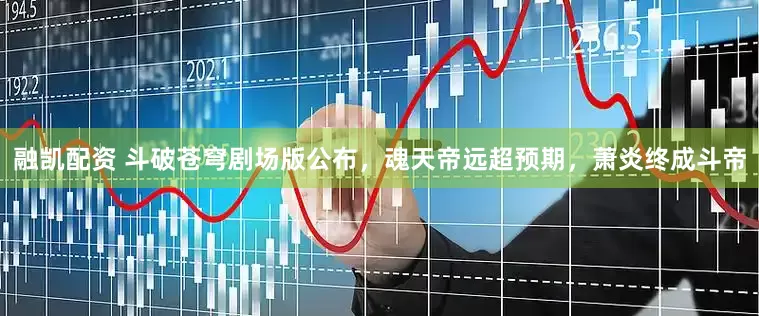 融凯配资 斗破苍穹剧场版公布，魂天帝远超预期，萧炎终成斗帝