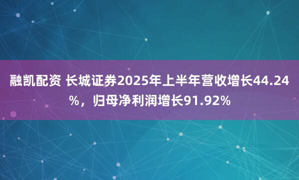 融凯配资 长城证券2025年上半年营收增长44.24%，归母净利润增长91.92%