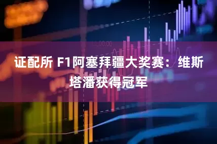 证配所 F1阿塞拜疆大奖赛：维斯塔潘获得冠军