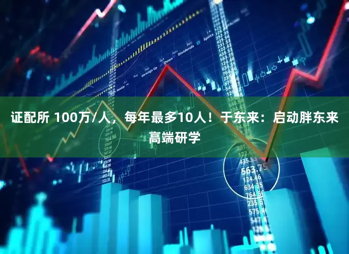 证配所 100万/人，每年最多10人！于东来：启动胖东来高端研学