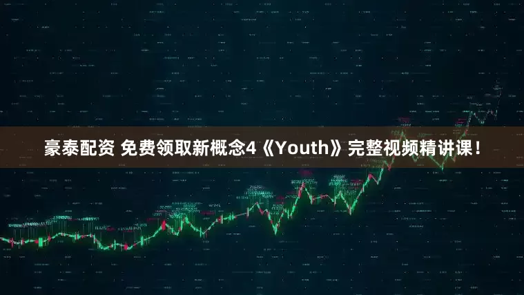 豪泰配资 免费领取新概念4《Youth》完整视频精讲课！