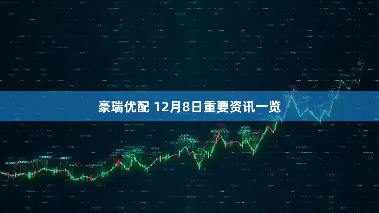 豪瑞优配 12月8日重要资讯一览