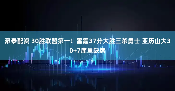 豪泰配资 30胜联盟第一！雷霆37分大胜三杀勇士 亚历山大30+7库里缺席