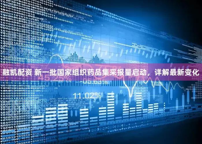 融凯配资 新一批国家组织药品集采报量启动，详解最新变化