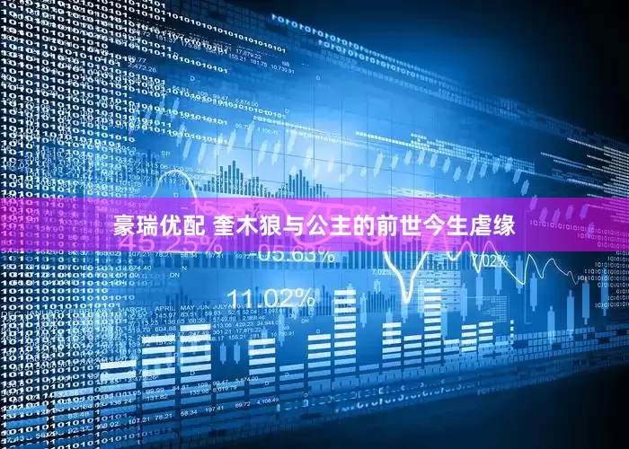 豪瑞优配 奎木狼与公主的前世今生虐缘