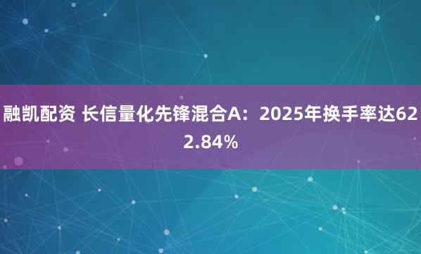融凯配资 长信量化先锋混合A:2025年换手率达622.84%