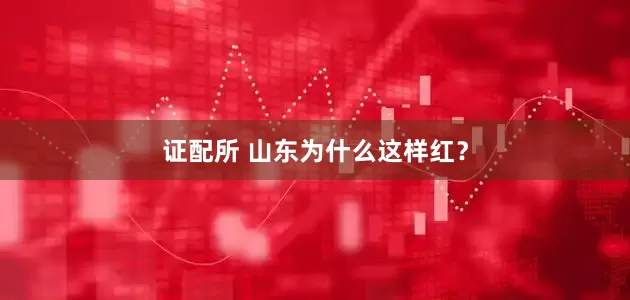证配所 山东为什么这样红？