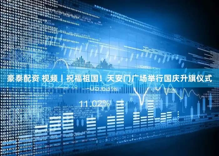 豪泰配资 视频丨祝福祖国！天安门广场举行国庆升旗仪式